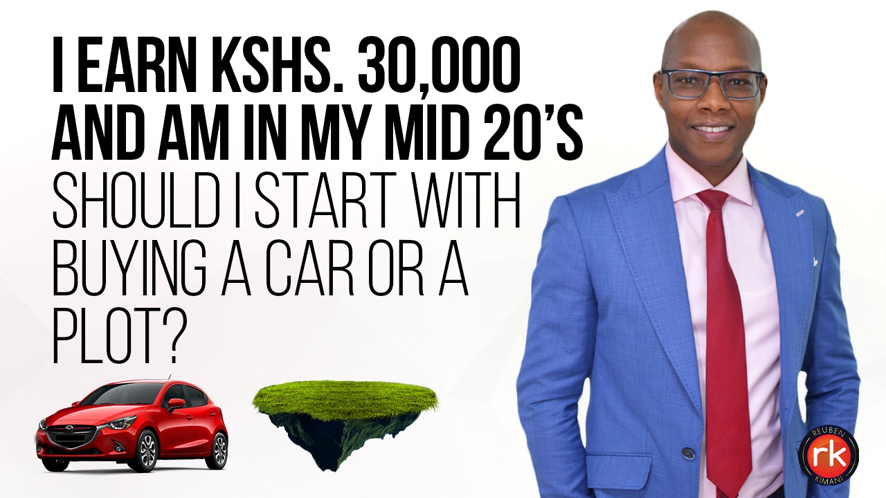 Earning Ksh 30,000 in Mid 20’s. Should You Start with Buying a Car or Land?